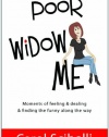 Poor Widow Me: Moments of feeling & dealing & finding the funny along the way