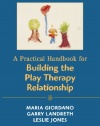 A Practical Handbook for Building the Play Therapy Relationship
