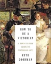 How to Be a Victorian: A Dawn-to-Dusk Guide to Victorian Life